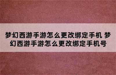 梦幻西游手游怎么更改绑定手机 梦幻西游手游怎么更改绑定手机号